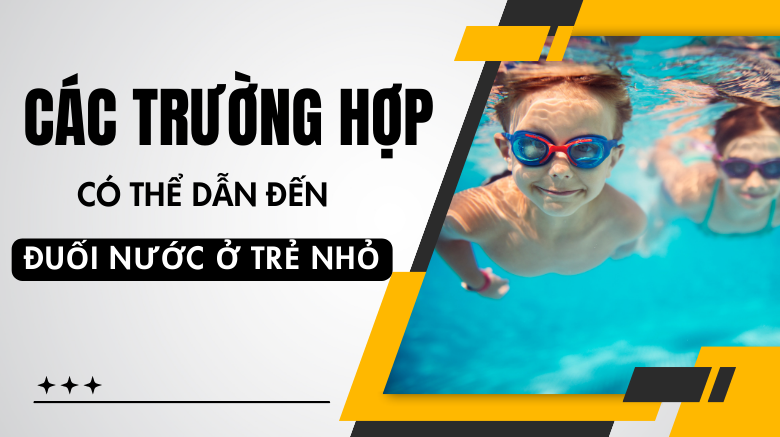 Các trường hợp có thể dẫn đến đuối nước ở trẻ nhỏ