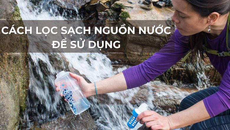 cách lọc sạch nguồn nước