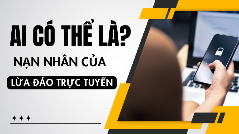 Ai có thể là nạn nhân của lừa đảo trực tuyến?