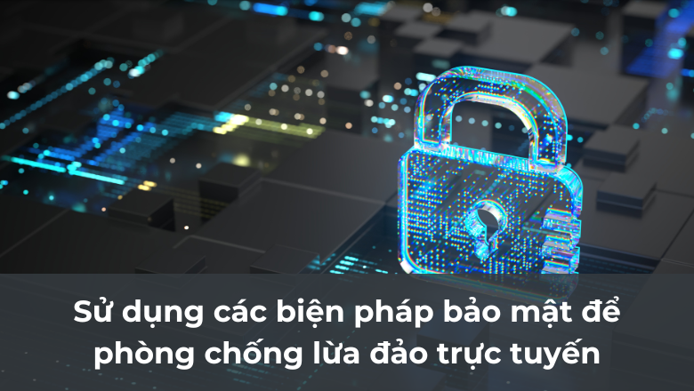 Sử dụng các biện pháp bảo mật để phòng chống lừa đảo trực tuyến