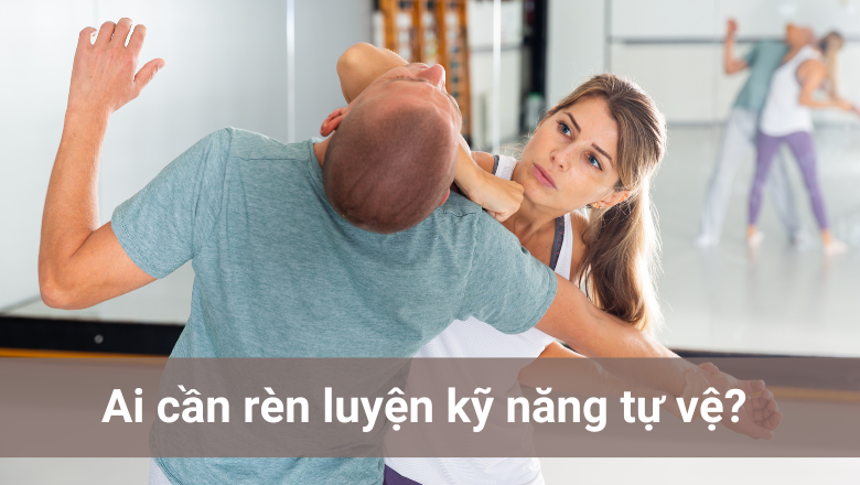 ai cần rèn luyện kỹ năng tự vệ