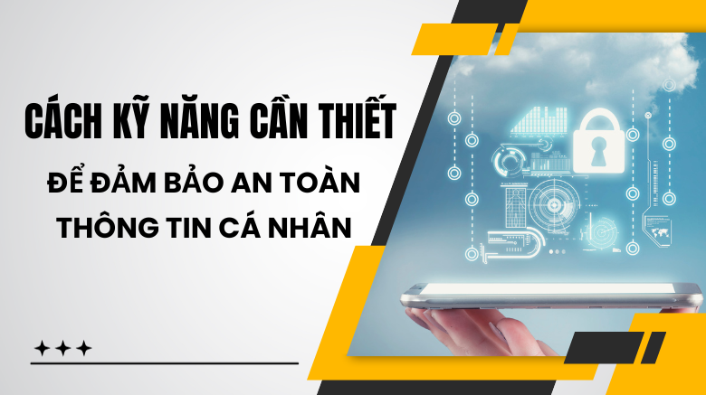 Các kỹ năng cần thiết để đảm bảo an toàn thông tin cá nhân