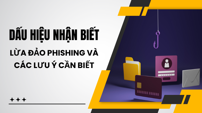 Dấu hiệu nhận biết lừa đảo Phishing và các lưu ý cần biết