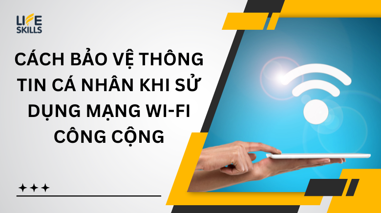 Cách bảo vệ thông tin cá nhân khi sử dụng mạng Wi-Fi công cộng